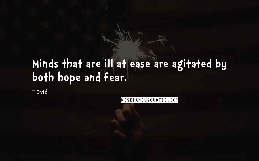 Ovid Quotes: Minds that are ill at ease are agitated by both hope and fear.