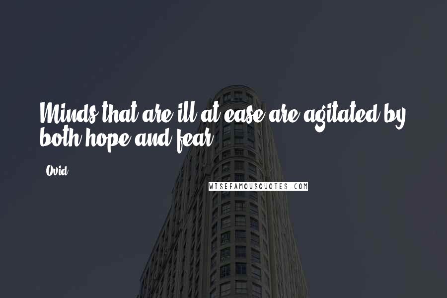 Ovid Quotes: Minds that are ill at ease are agitated by both hope and fear.