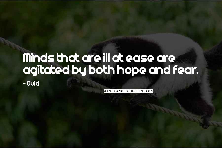 Ovid Quotes: Minds that are ill at ease are agitated by both hope and fear.
