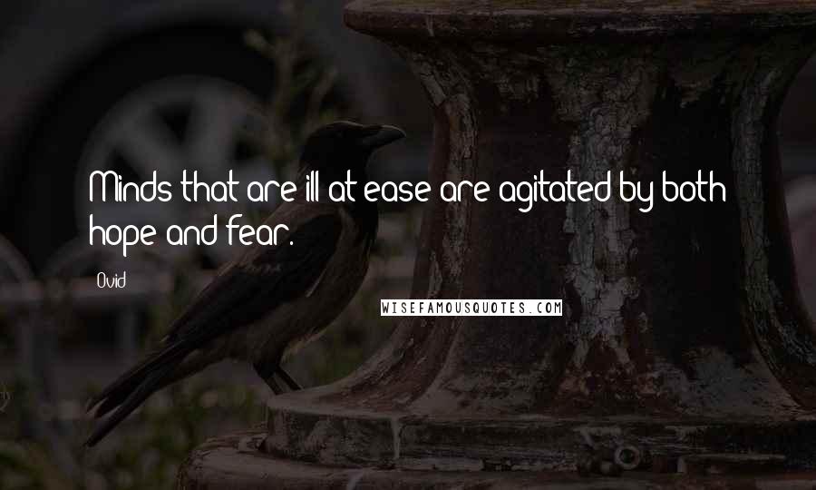 Ovid Quotes: Minds that are ill at ease are agitated by both hope and fear.