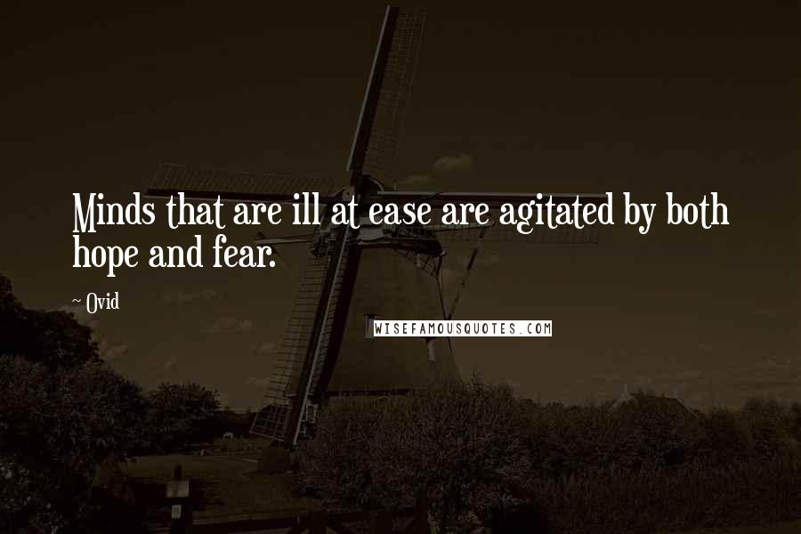 Ovid Quotes: Minds that are ill at ease are agitated by both hope and fear.
