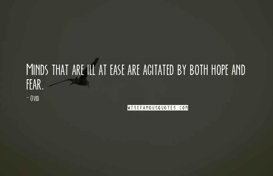Ovid Quotes: Minds that are ill at ease are agitated by both hope and fear.