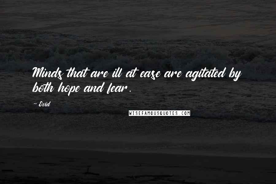 Ovid Quotes: Minds that are ill at ease are agitated by both hope and fear.