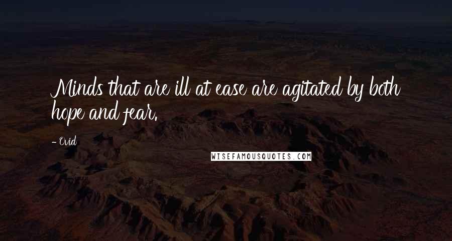 Ovid Quotes: Minds that are ill at ease are agitated by both hope and fear.