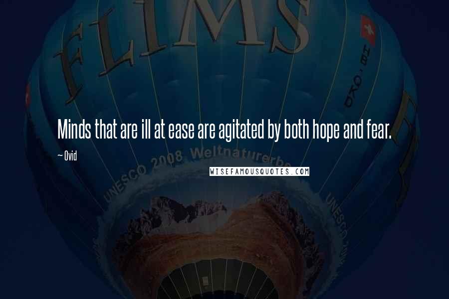 Ovid Quotes: Minds that are ill at ease are agitated by both hope and fear.