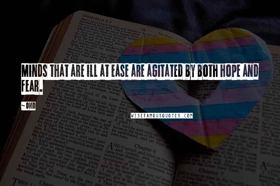 Ovid Quotes: Minds that are ill at ease are agitated by both hope and fear.