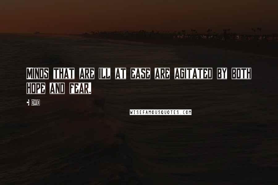 Ovid Quotes: Minds that are ill at ease are agitated by both hope and fear.