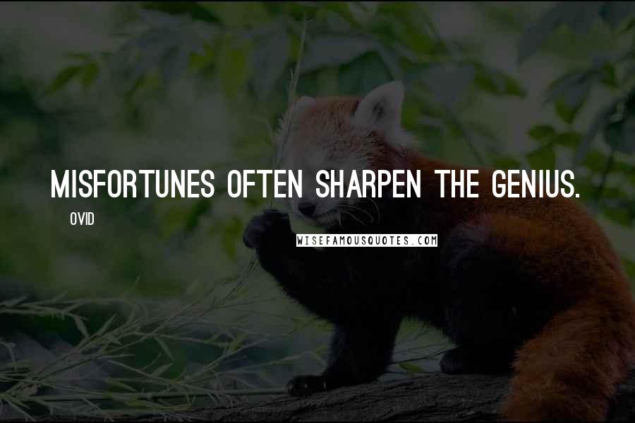 Ovid Quotes: Misfortunes often sharpen the genius.