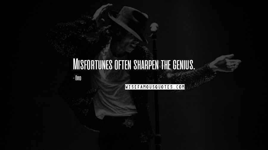 Ovid Quotes: Misfortunes often sharpen the genius.