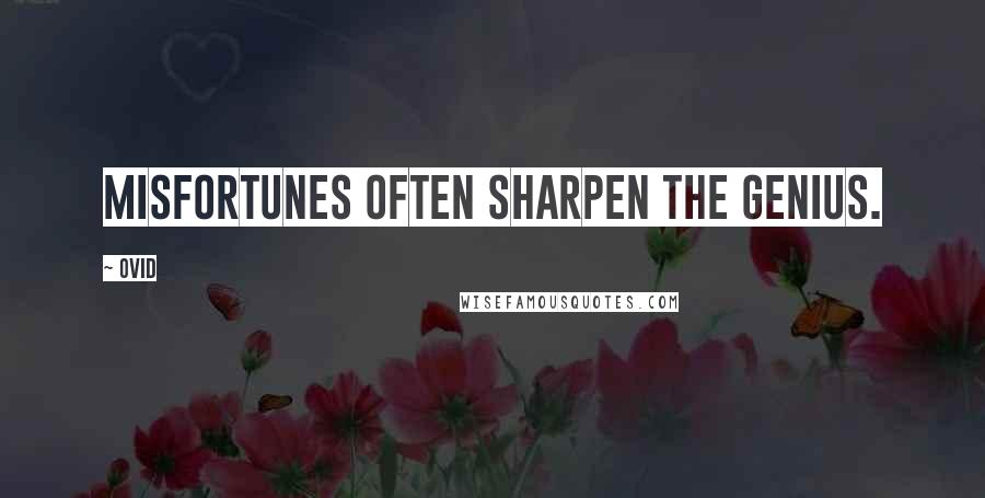 Ovid Quotes: Misfortunes often sharpen the genius.