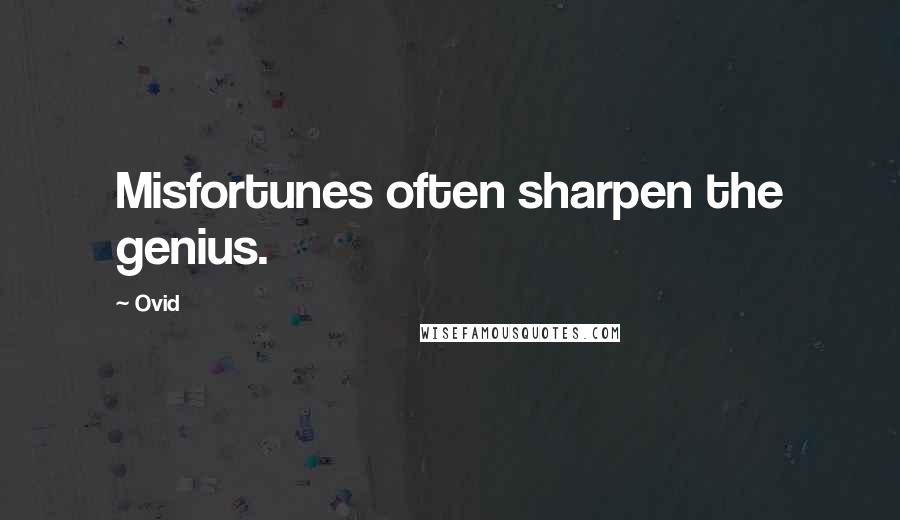 Ovid Quotes: Misfortunes often sharpen the genius.