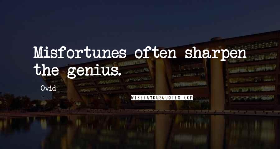 Ovid Quotes: Misfortunes often sharpen the genius.