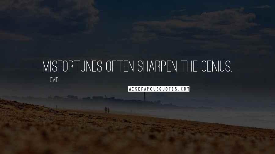 Ovid Quotes: Misfortunes often sharpen the genius.