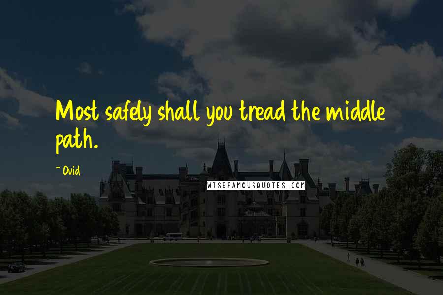 Ovid Quotes: Most safely shall you tread the middle path.