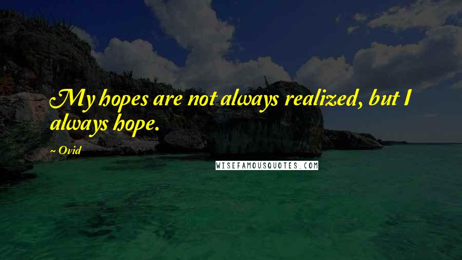 Ovid Quotes: My hopes are not always realized, but I always hope.