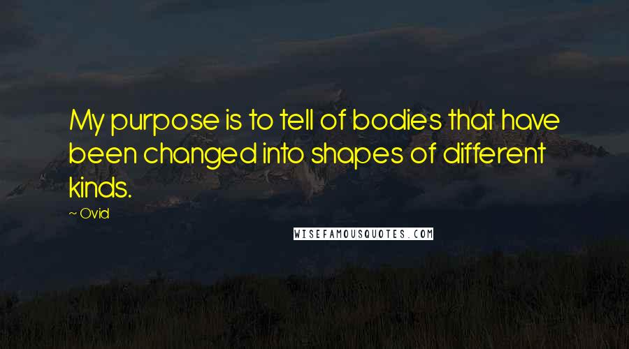 Ovid Quotes: My purpose is to tell of bodies that have been changed into shapes of different kinds.