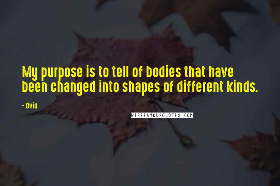 Ovid Quotes: My purpose is to tell of bodies that have been changed into shapes of different kinds.