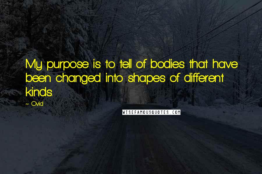 Ovid Quotes: My purpose is to tell of bodies that have been changed into shapes of different kinds.