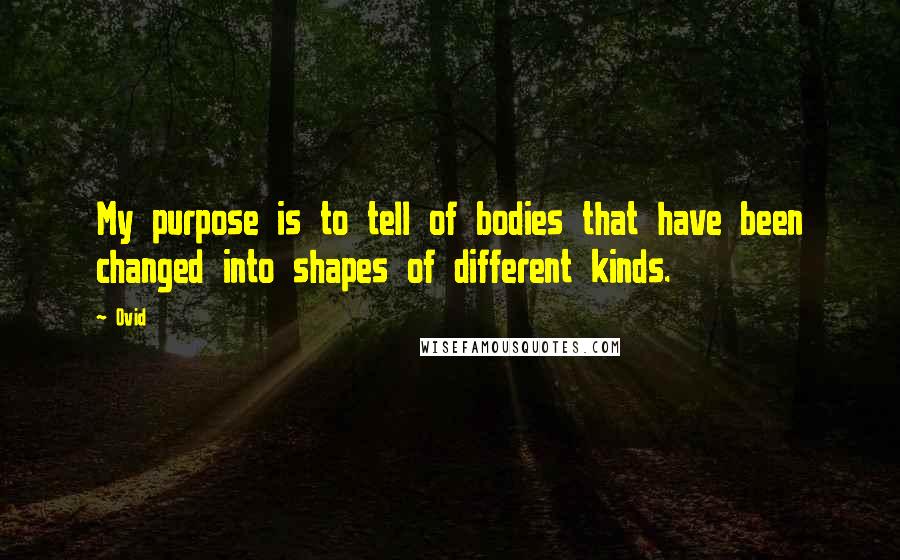 Ovid Quotes: My purpose is to tell of bodies that have been changed into shapes of different kinds.