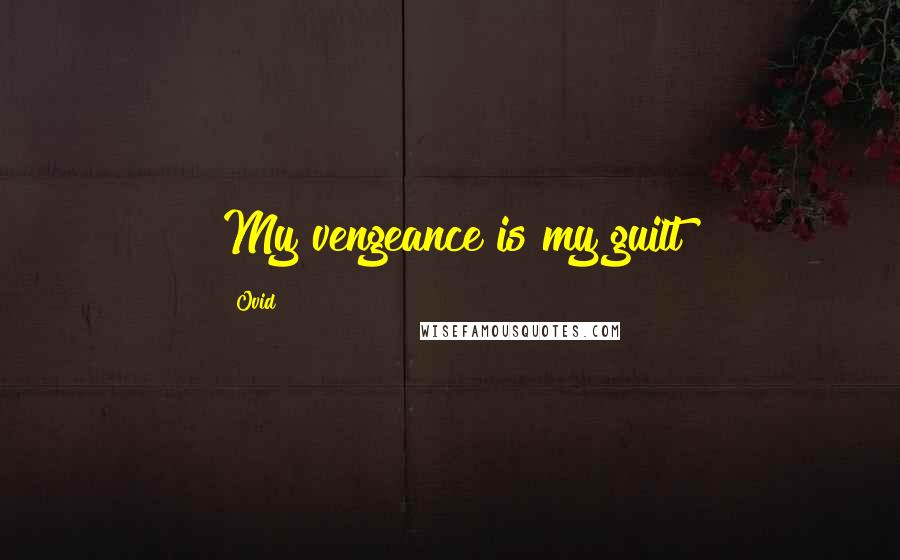 Ovid Quotes: My vengeance is my guilt