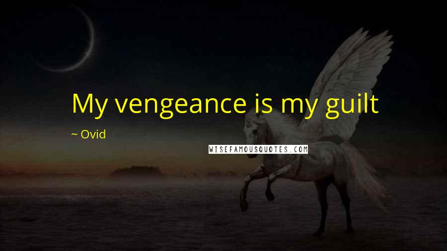 Ovid Quotes: My vengeance is my guilt