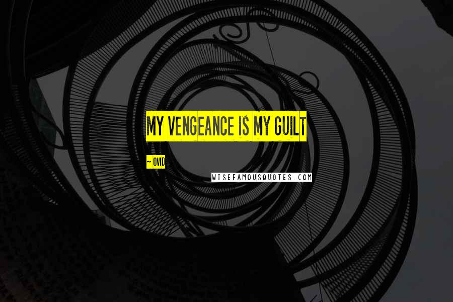 Ovid Quotes: My vengeance is my guilt