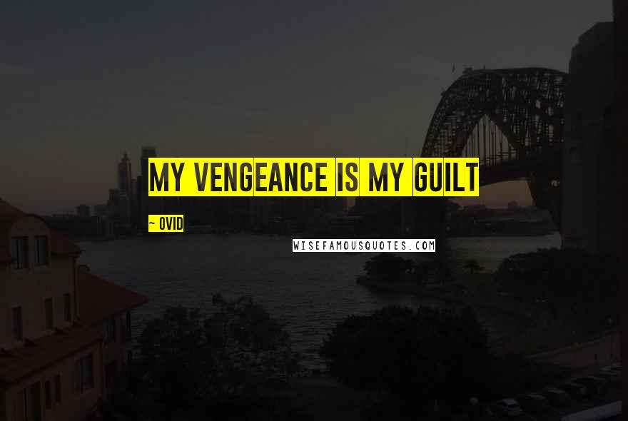 Ovid Quotes: My vengeance is my guilt