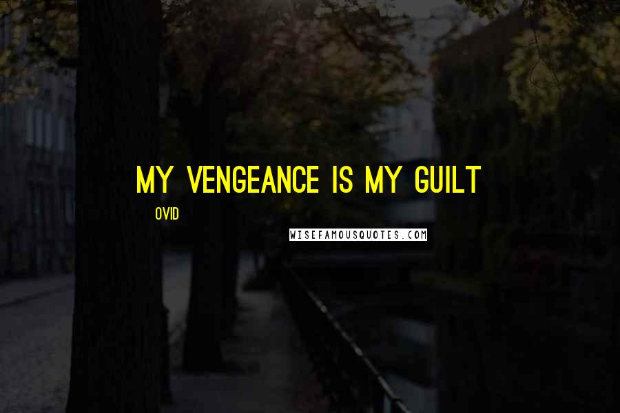 Ovid Quotes: My vengeance is my guilt