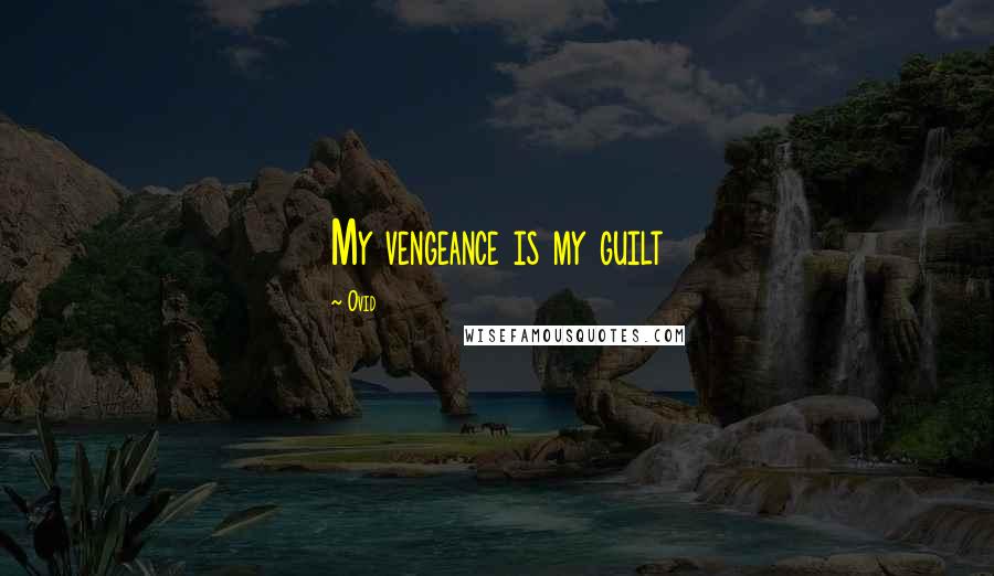 Ovid Quotes: My vengeance is my guilt