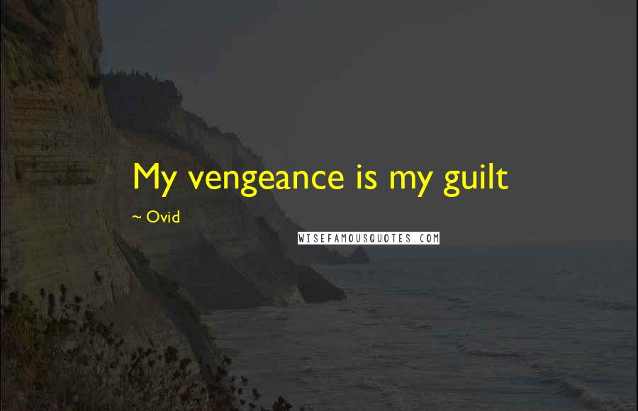 Ovid Quotes: My vengeance is my guilt