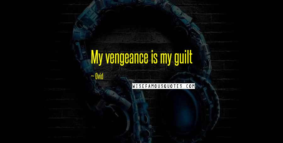 Ovid Quotes: My vengeance is my guilt