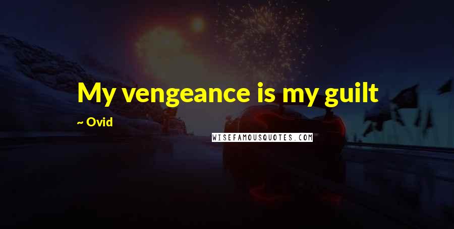 Ovid Quotes: My vengeance is my guilt