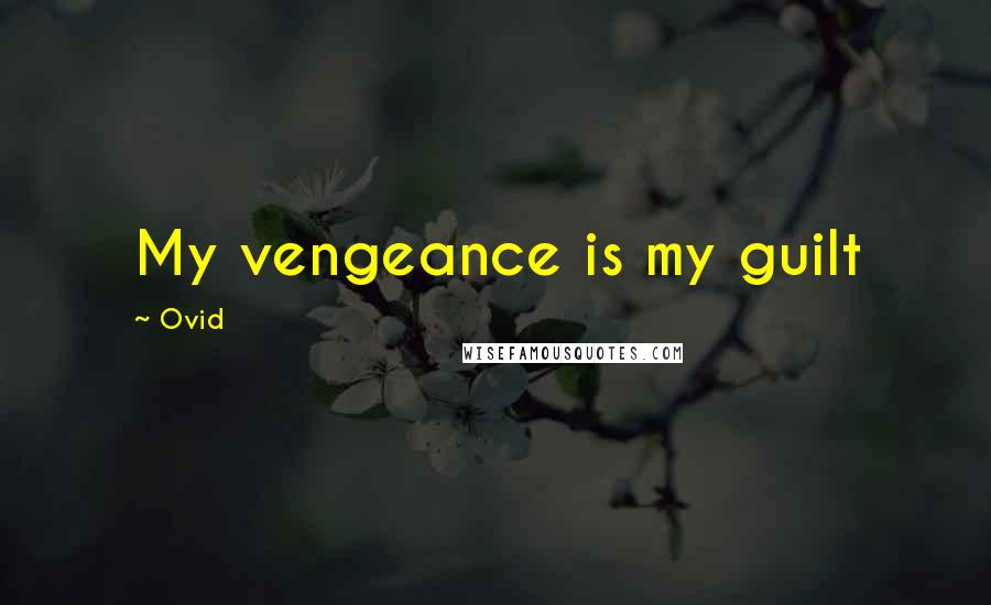 Ovid Quotes: My vengeance is my guilt