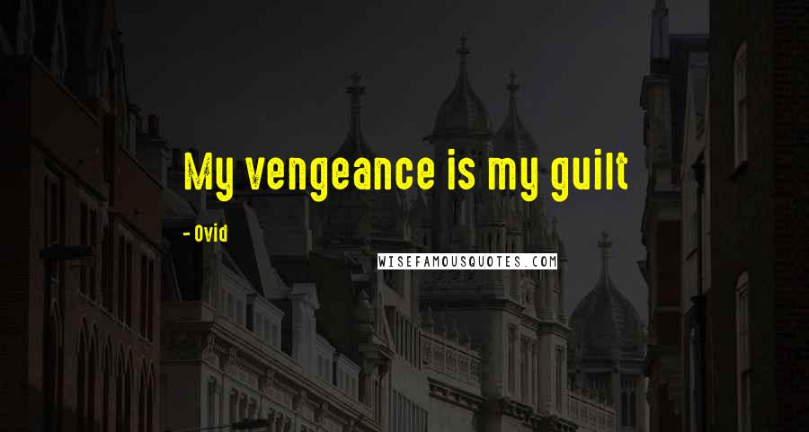 Ovid Quotes: My vengeance is my guilt