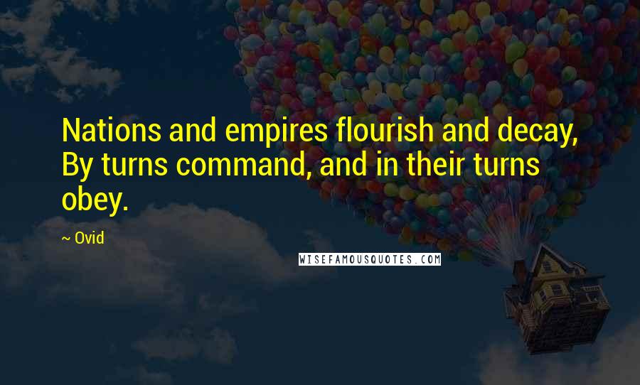 Ovid Quotes: Nations and empires flourish and decay, By turns command, and in their turns obey.