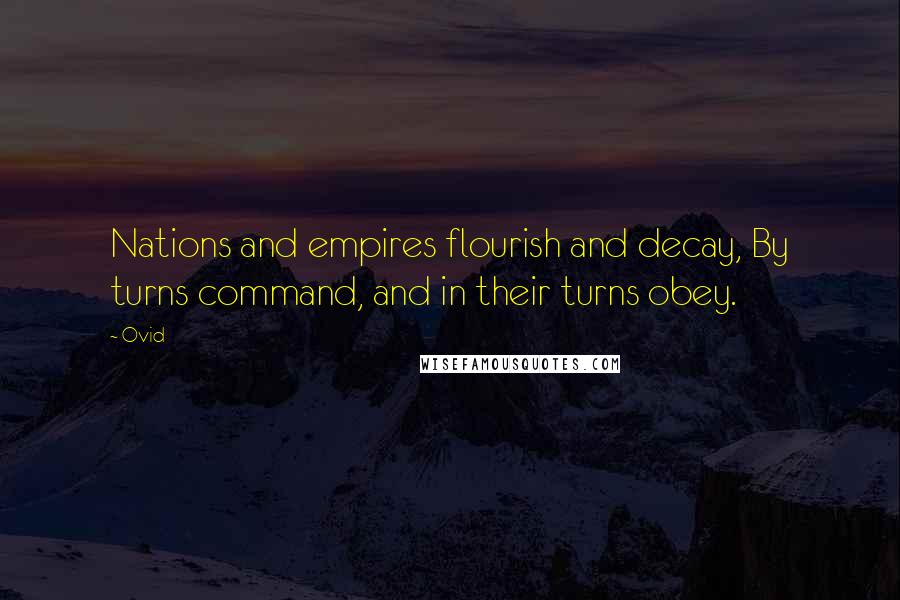 Ovid Quotes: Nations and empires flourish and decay, By turns command, and in their turns obey.