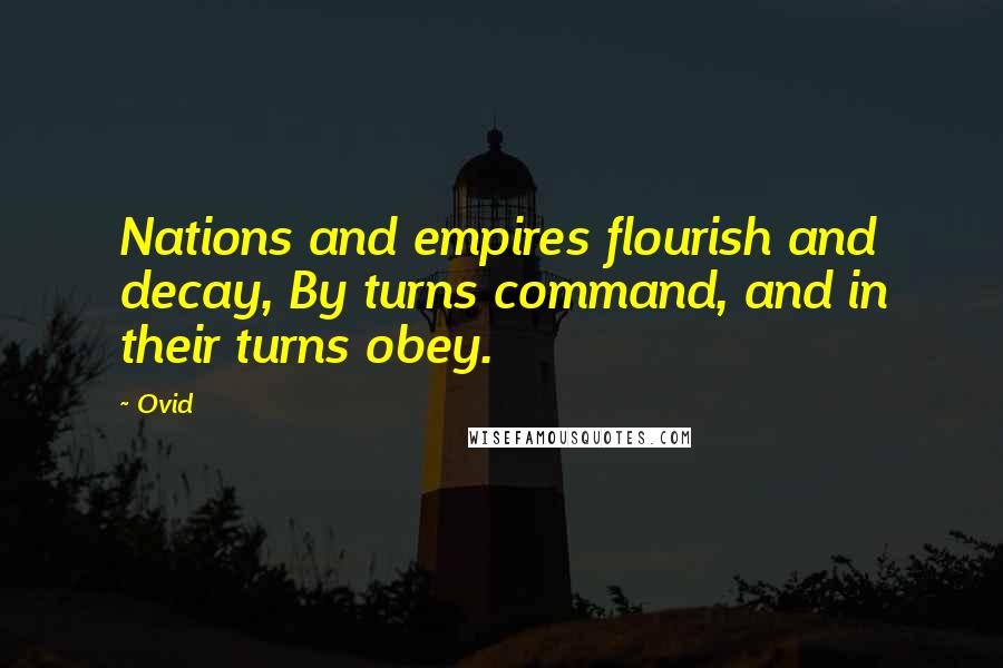 Ovid Quotes: Nations and empires flourish and decay, By turns command, and in their turns obey.