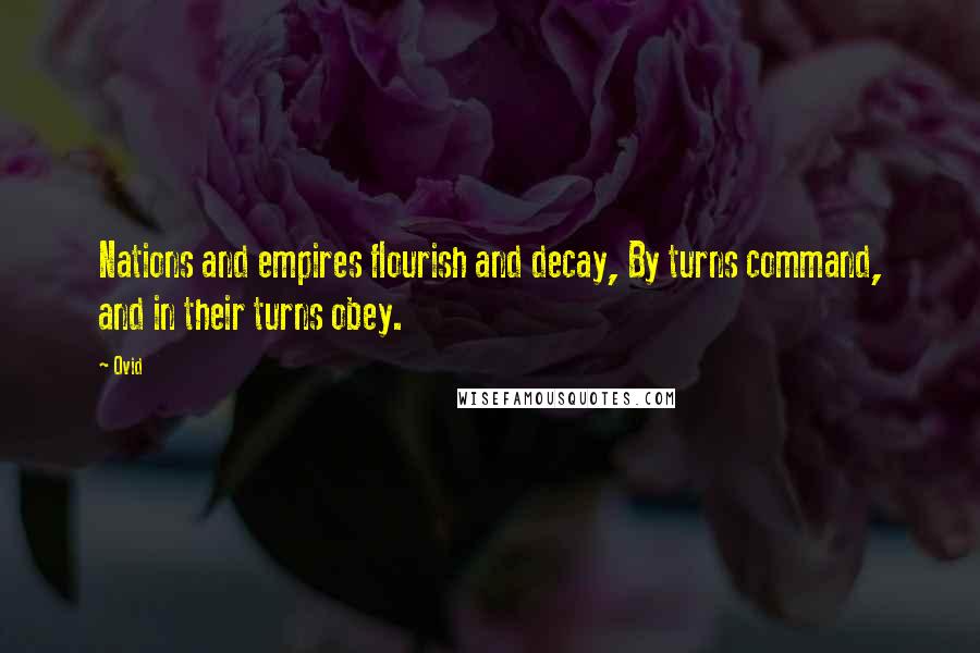 Ovid Quotes: Nations and empires flourish and decay, By turns command, and in their turns obey.