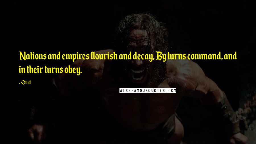 Ovid Quotes: Nations and empires flourish and decay, By turns command, and in their turns obey.