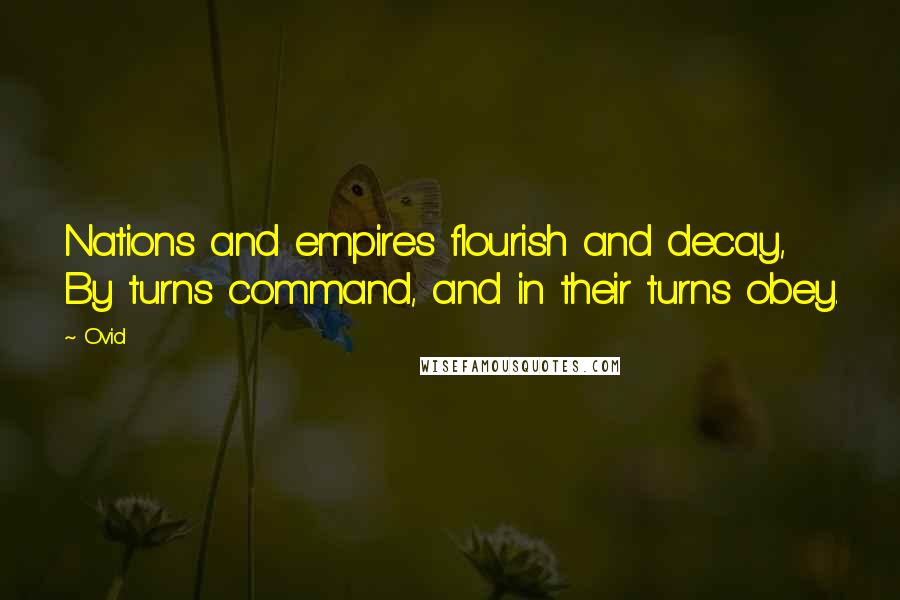 Ovid Quotes: Nations and empires flourish and decay, By turns command, and in their turns obey.