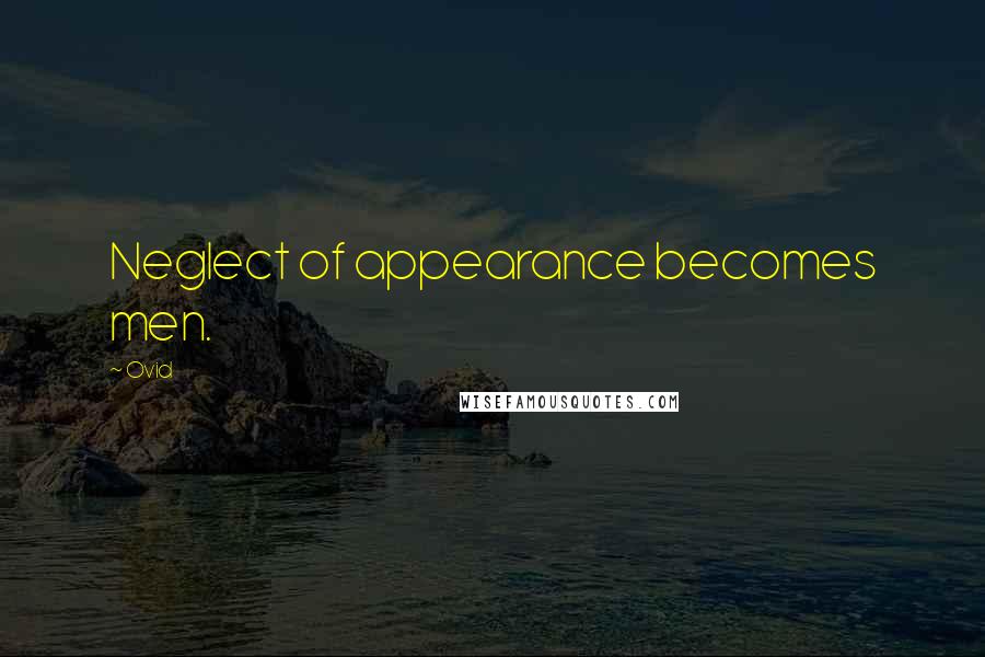 Ovid Quotes: Neglect of appearance becomes men.