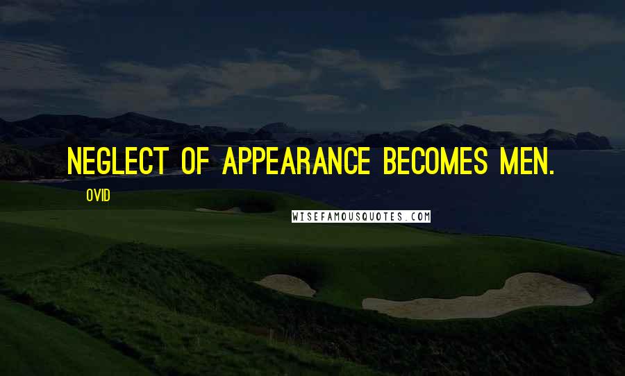 Ovid Quotes: Neglect of appearance becomes men.