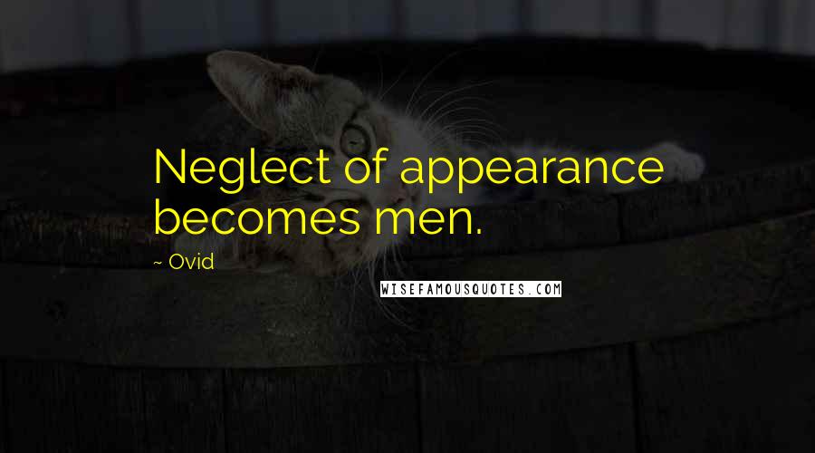 Ovid Quotes: Neglect of appearance becomes men.