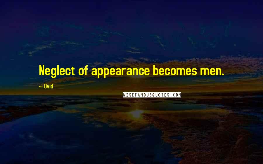 Ovid Quotes: Neglect of appearance becomes men.
