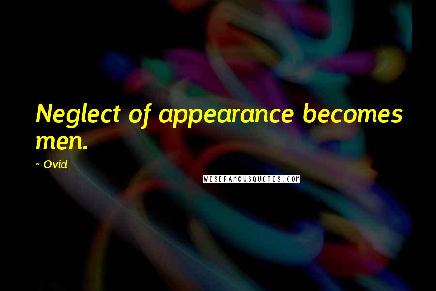 Ovid Quotes: Neglect of appearance becomes men.