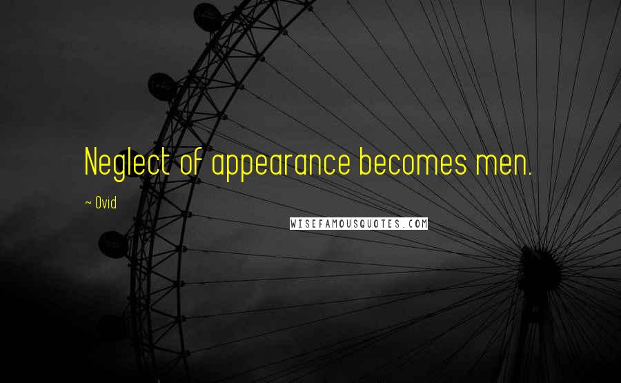 Ovid Quotes: Neglect of appearance becomes men.