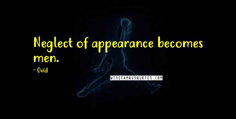 Ovid Quotes: Neglect of appearance becomes men.
