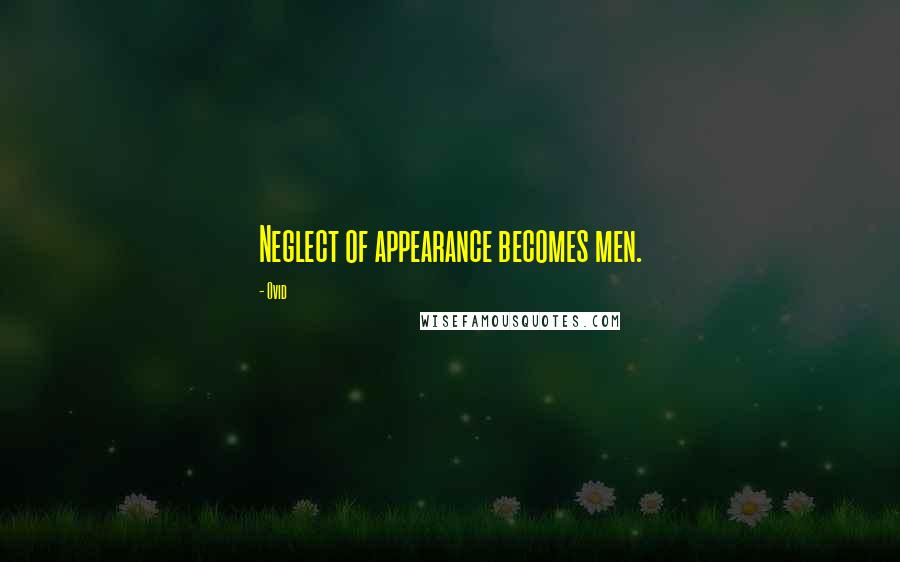 Ovid Quotes: Neglect of appearance becomes men.
