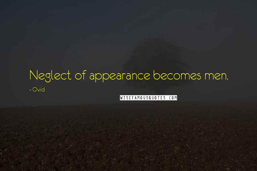Ovid Quotes: Neglect of appearance becomes men.