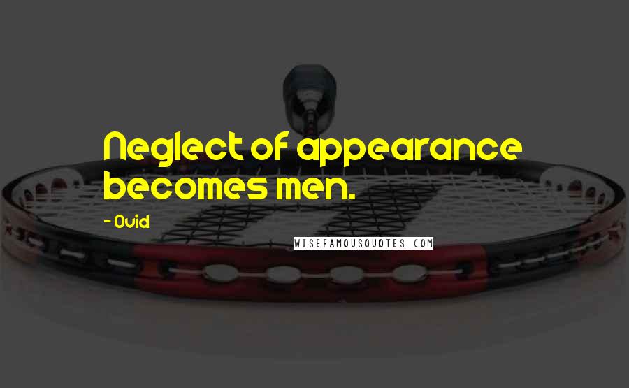 Ovid Quotes: Neglect of appearance becomes men.